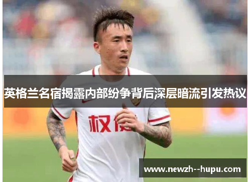 英格兰名宿揭露内部纷争背后深层暗流引发热议 英格兰名宿揭露内部纷争背后深层暗流引发热议