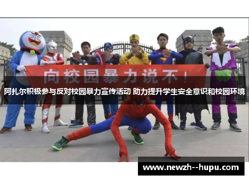 阿扎尔积极参与反对校园暴力宣传活动 助力提升学生安全意识和校园环境 阿扎尔积极参与反对校园暴力宣传活动 助力提升学生安全意识和校园环境