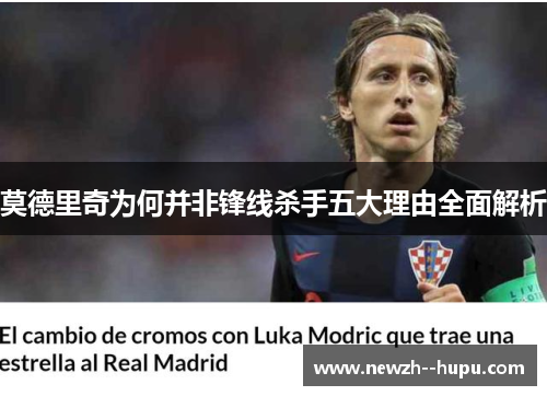 莫德里奇为何并非锋线杀手五大理由全面解析 莫德里奇为何并非锋线杀手五大理由全面解析