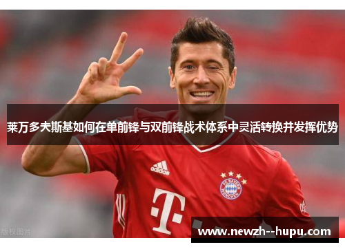 莱万多夫斯基如何在单前锋与双前锋战术体系中灵活转换并发挥优势