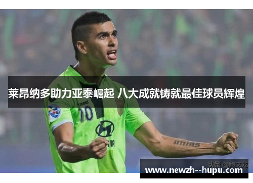 莱昂纳多助力亚泰崛起 八大成就铸就最佳球员辉煌 莱昂纳多助力亚泰崛起 八大成就铸就最佳球员辉煌