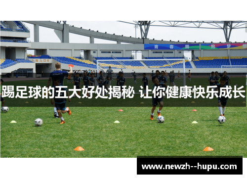 踢足球的五大好处揭秘 让你健康快乐成长