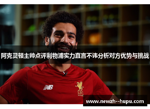 阿克灵顿主帅点评利物浦实力直言不讳分析对方优势与挑战 阿克灵顿主帅点评利物浦实力直言不讳分析对方优势与挑战