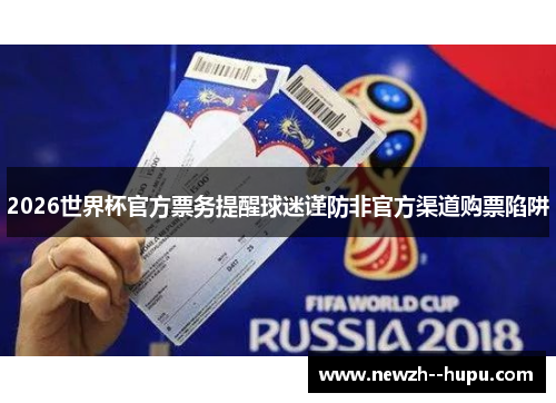 2026世界杯官方票务提醒球迷谨防非官方渠道购票陷阱 2026世界杯官方票务提醒球迷谨防非官方渠道购票陷阱