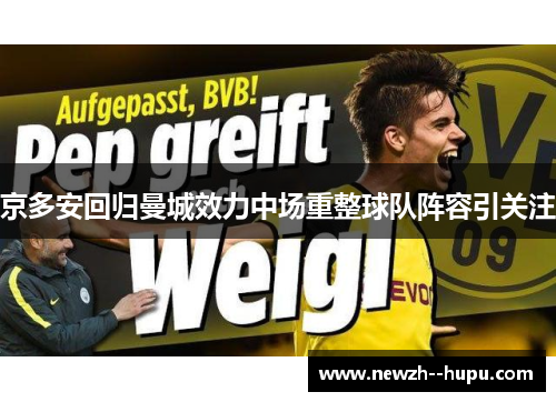 京多安回归曼城效力中场重整球队阵容引关注 京多安回归曼城效力中场重整球队阵容引关注