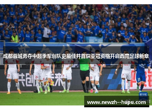 成都蓉城勇夺中超季军创队史最佳并首获亚冠资格开启西南足球新章