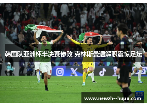 韩国队亚洲杯半决赛惨败 克林斯曼遭解职震惊足坛 韩国队亚洲杯半决赛惨败 克林斯曼遭解职震惊足坛