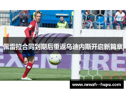 佩雷拉合同到期后重返乌迪内斯开启新篇章 佩雷拉合同到期后重返乌迪内斯开启新篇章