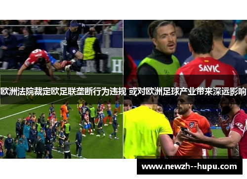 欧洲法院裁定欧足联垄断行为违规 或对欧洲足球产业带来深远影响